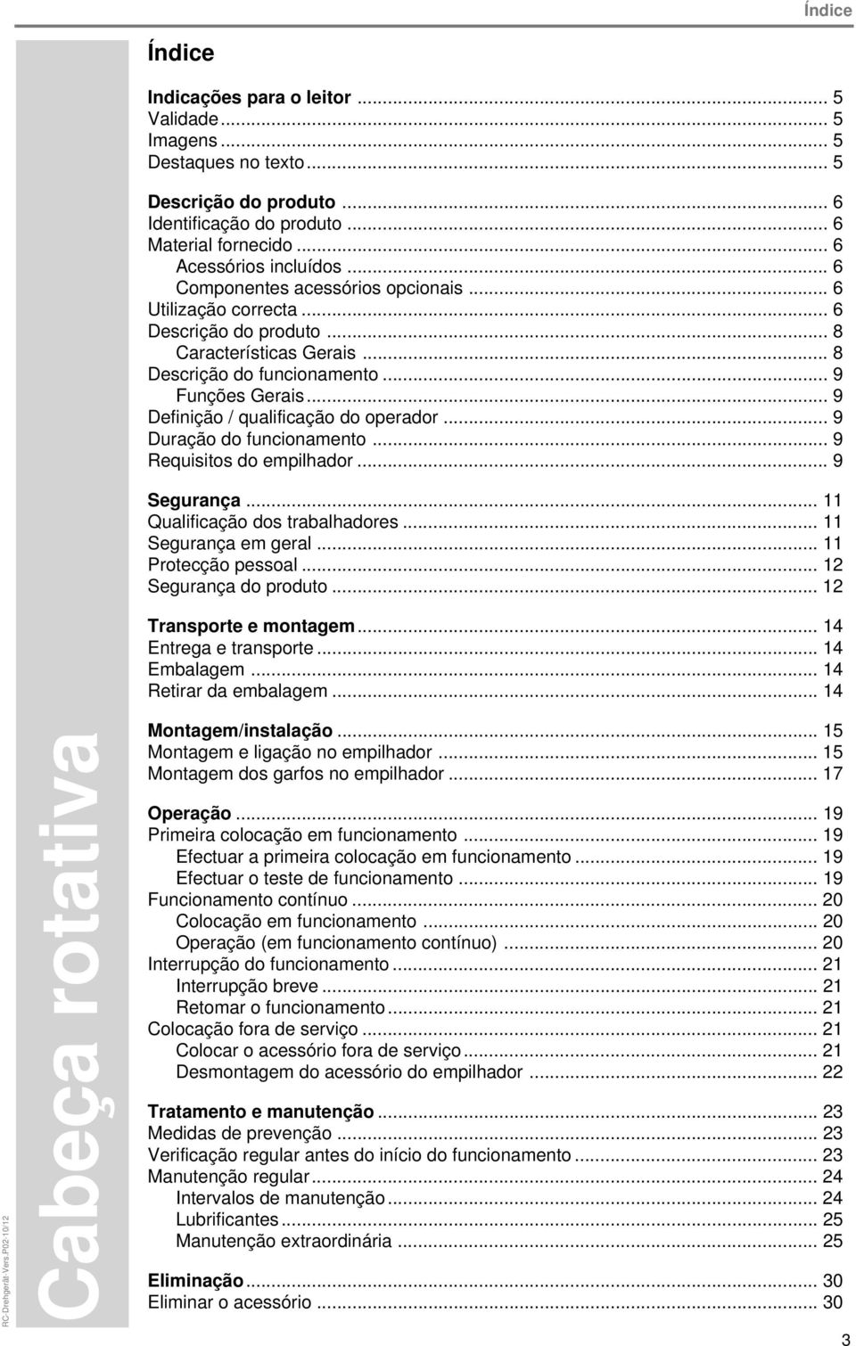 .. 9 Definição / qualificação do operador... 9 Duração do funcionamento... 9 Requisitos do empilhador... 9 Segurança... 11 Qualificação dos trabalhadores... 11 Segurança em geral.