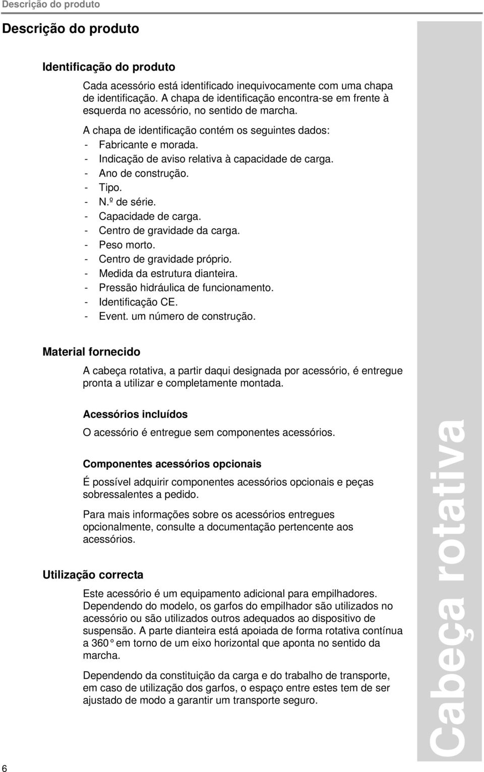 - Indicação de aviso relativa à capacidade de carga. - Ano de construção. - Tipo. - N.º de série. - Capacidade de carga. - Centro de gravidade da carga. - Peso morto. - Centro de gravidade próprio.