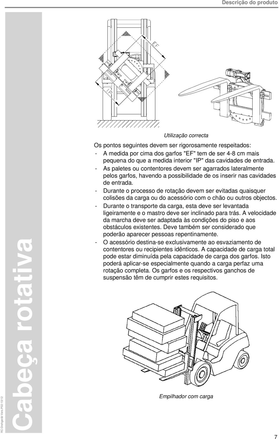 de entrada. - As paletes ou contentores devem ser agarrados lateralmente pelos garfos, havendo a possibilidade de os inserir nas cavidades de entrada.