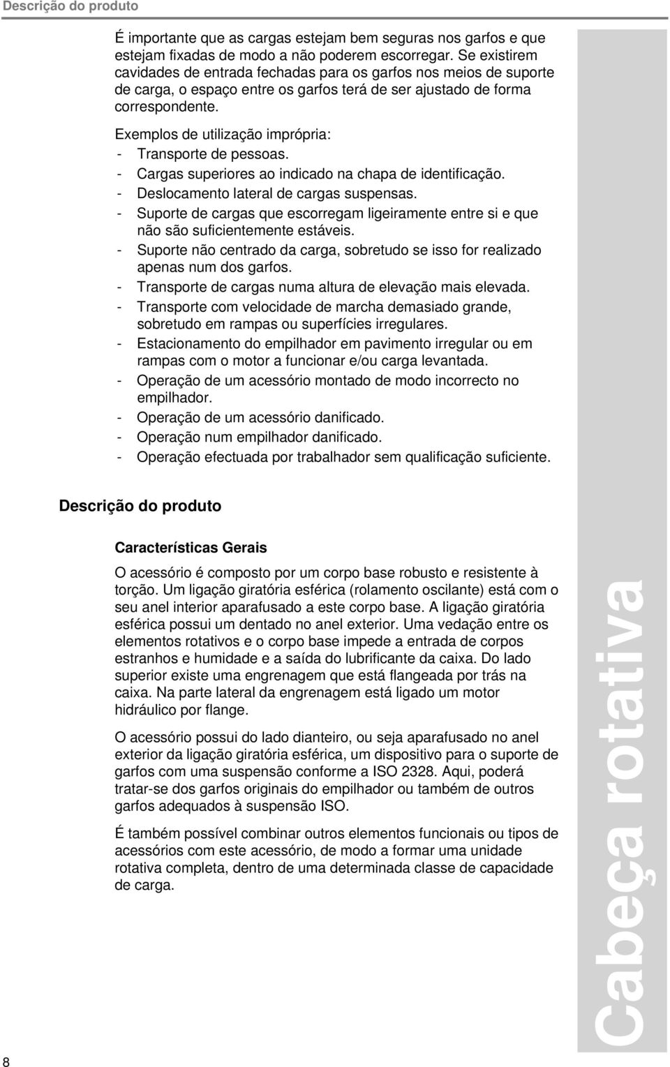 Exemplos de utilização imprópria: - Transporte de pessoas. - Cargas superiores ao indicado na chapa de identificação. - Deslocamento lateral de cargas suspensas.