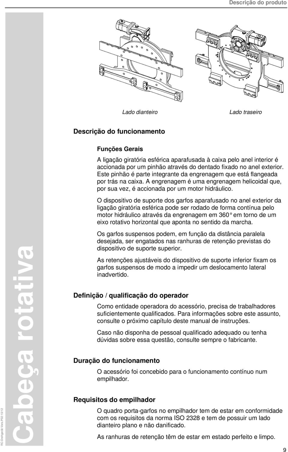 Este pinhão é parte integrante da engrenagem que está flangeada por trás na caixa. A engrenagem é uma engrenagem helicoidal que, por sua vez, é accionada por um motor hidráulico.