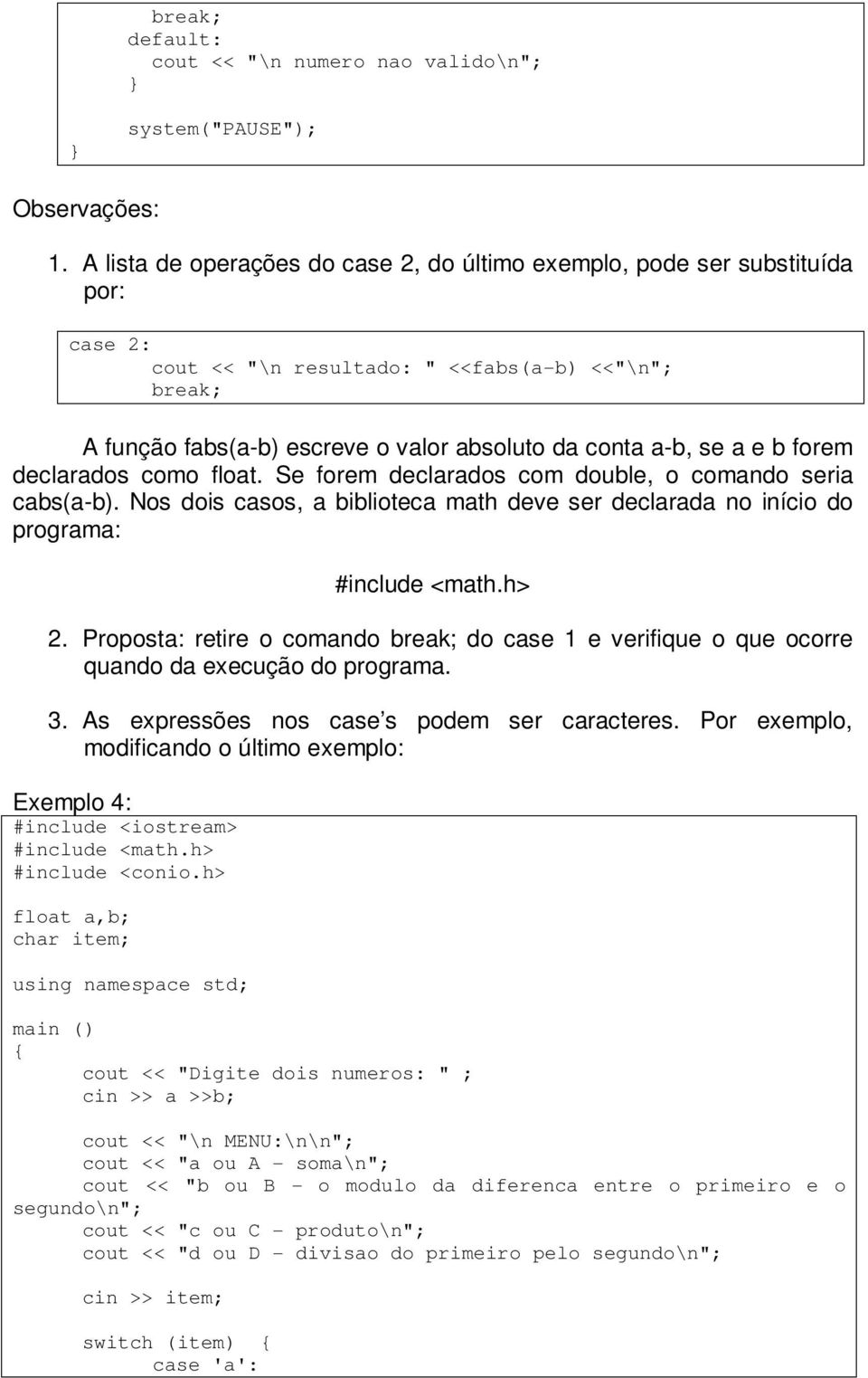 forem declarados como float. Se forem declarados com double, o comando seria cabs(a-b). Nos dois casos, a biblioteca math deve ser declarada no início do programa: #include <math.h> 2.