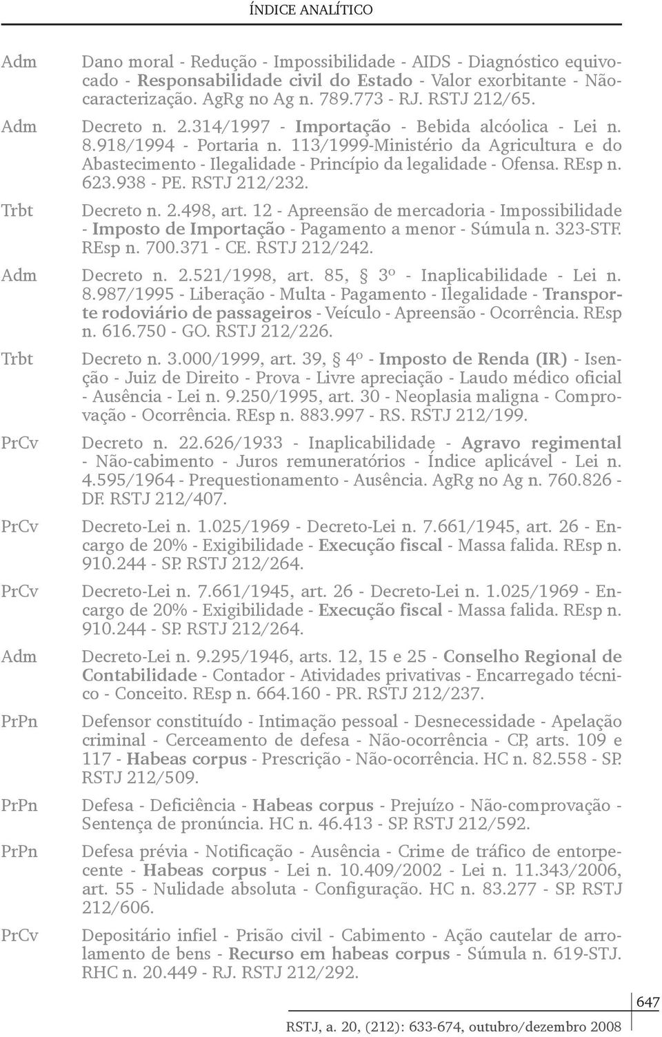 REsp n. 623.938 - PE. RSTJ 212/232. Trbt Decreto n. 2.498, art. 12 - Apreensão de mercadoria - Impossibilidade - Imposto de Importação - Pagamento a menor - Súmula n. 323-STF. REsp n. 700.371 - CE.