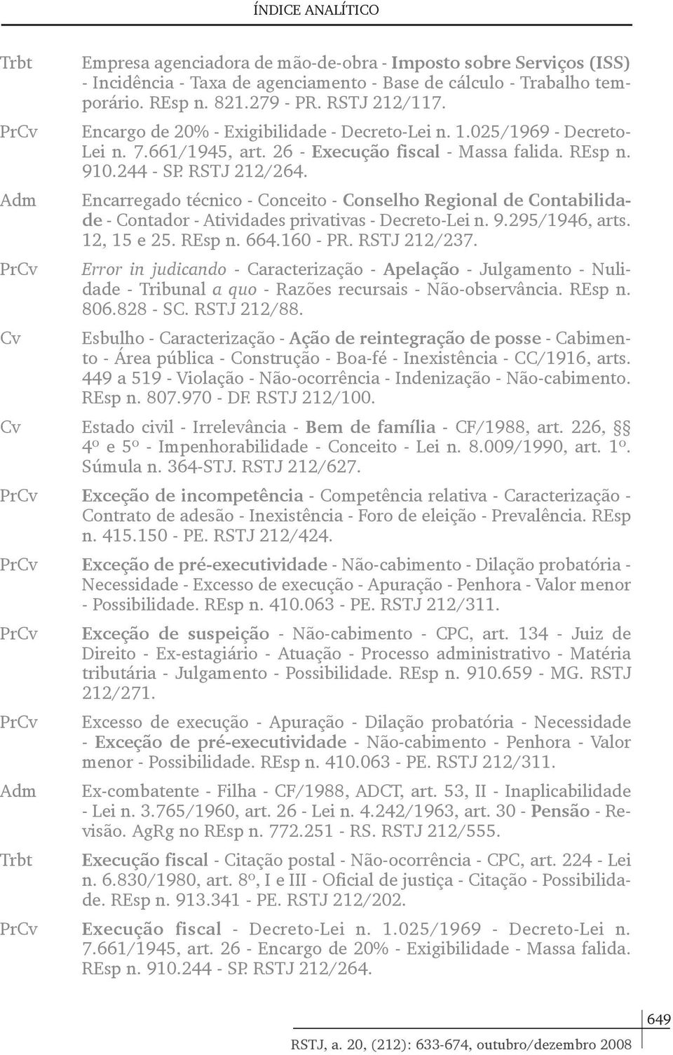 Encarregado técnico - Conceito - Conselho Regional de Contabilidade - Contador - Atividades privativas - Decreto-Lei n. 9.295/1946, arts. 12, 15 e 25. REsp n. 664.160 - PR. RSTJ 212/237.