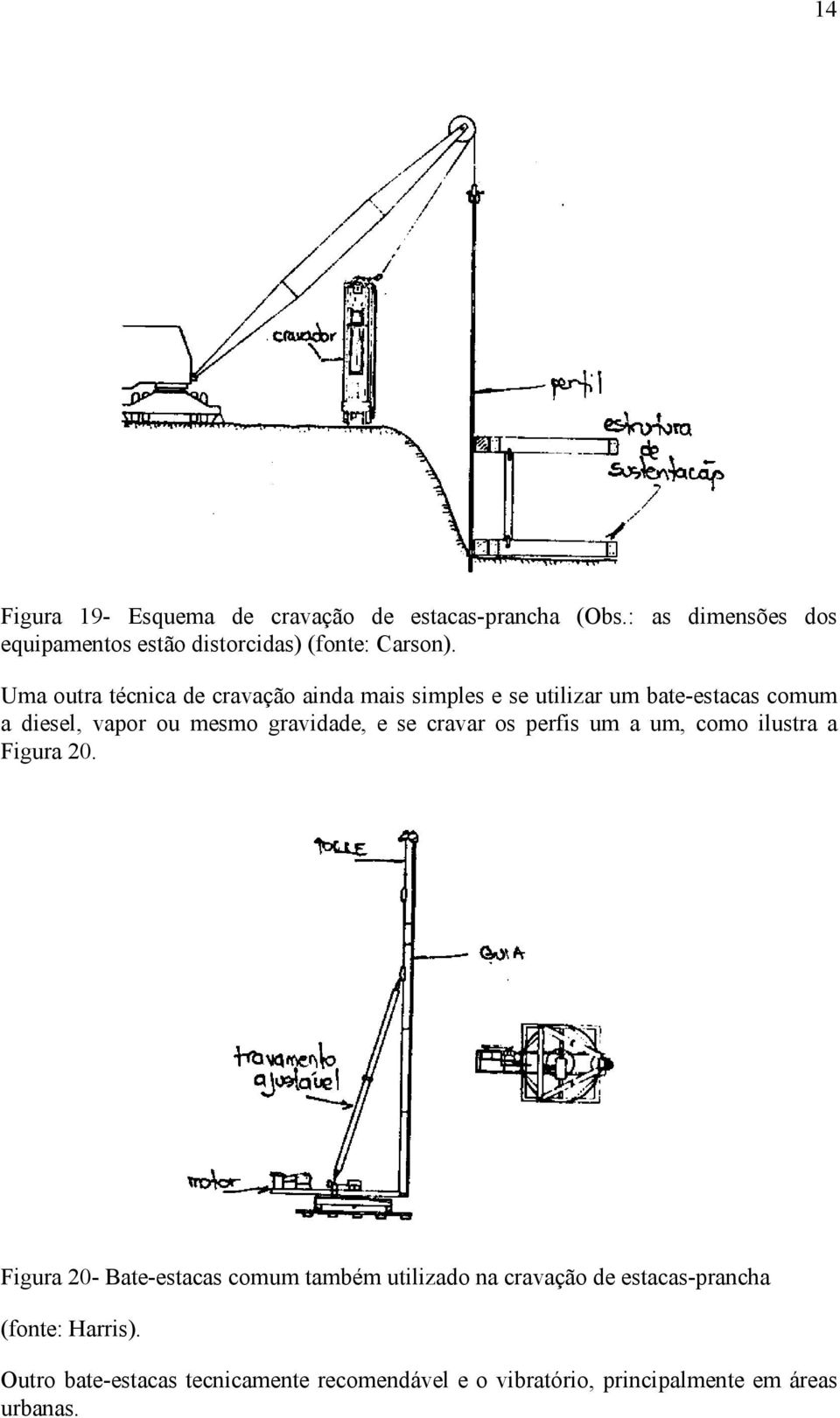 Uma outra técnica de cravação ainda mais simples e se utilizar um bate-estacas comum a diesel, vapor ou mesmo gravidade, e