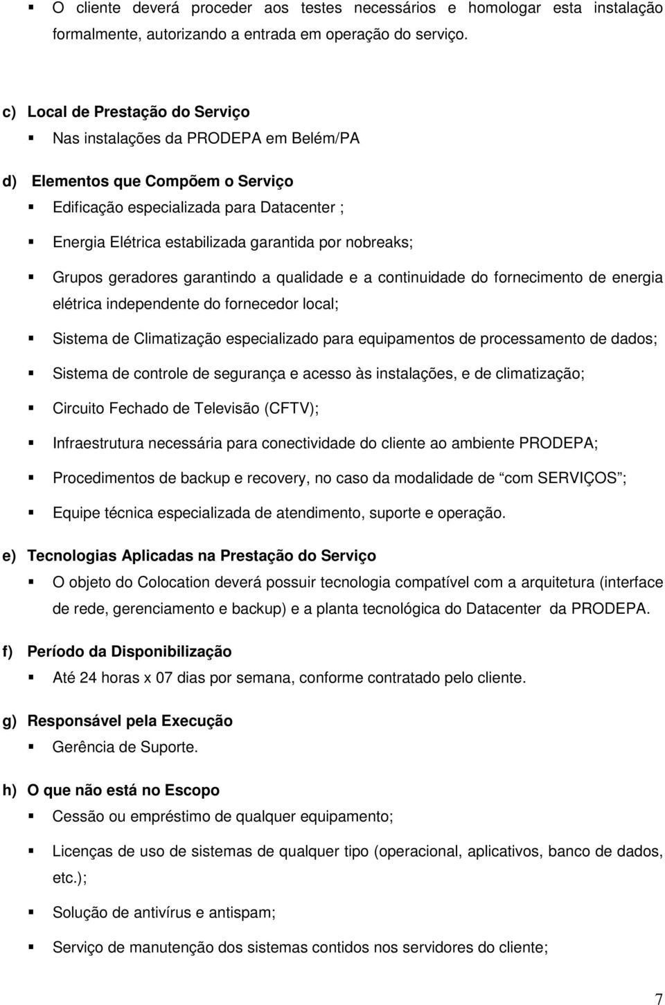 nobreaks; Grupos geradores garantindo a qualidade e a continuidade do fornecimento de energia elétrica independente do fornecedor local; Sistema de Climatização especializado para equipamentos de