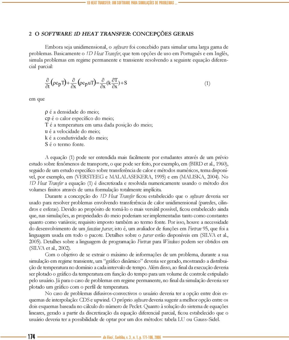 Basicamente o 1D Heat Transfer, que tem opções de uso em Português e em Inglês, simula problemas em regime permanente e transiente resolvendo a seguinte equação diferencial parcial: (1) em que ρ é a