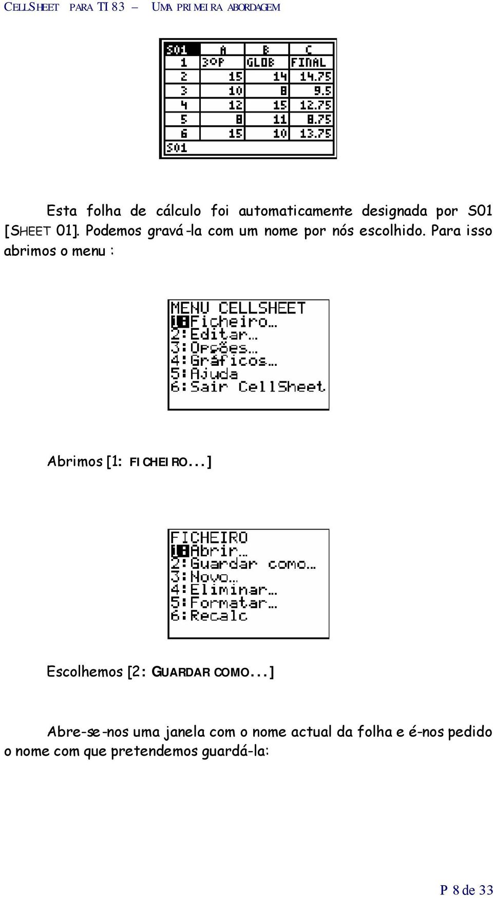 Para isso abrimos o menu : Abrimos [1: FICHEIRO...] Escolhemos [2: GUARDAR COMO.