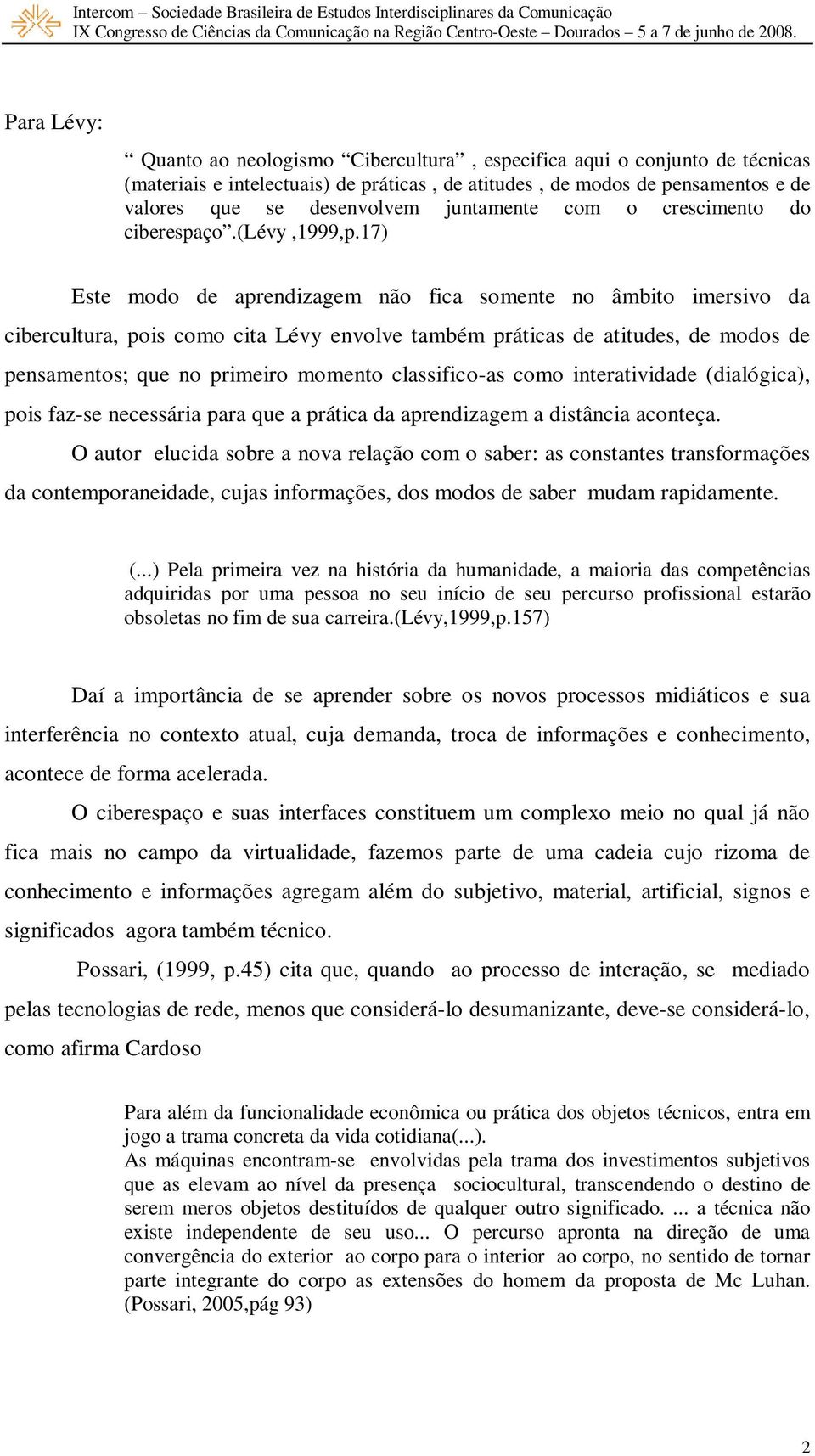 17) Este modo de aprendizagem não fica somente no âmbito imersivo da cibercultura, pois como cita Lévy envolve também práticas de atitudes, de modos de pensamentos; que no primeiro momento