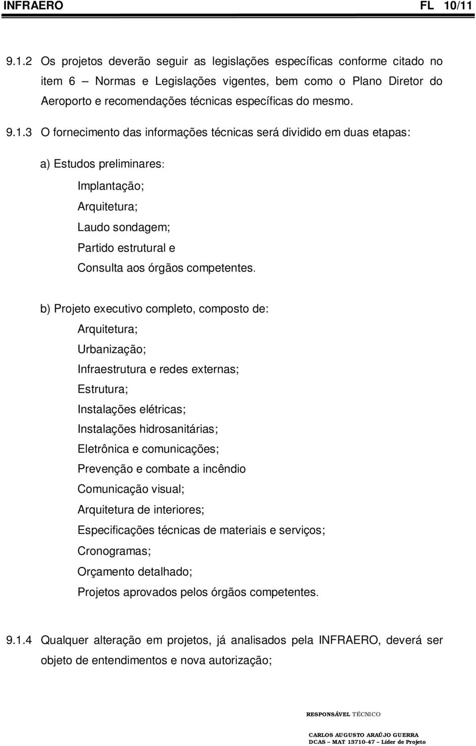 9.1.3 O fornecimento das informações técnicas será dividido em duas etapas: a) Estudos preliminares: Implantação; Arquitetura; Laudo sondagem; Partido estrutural e Consulta aos órgãos competentes.