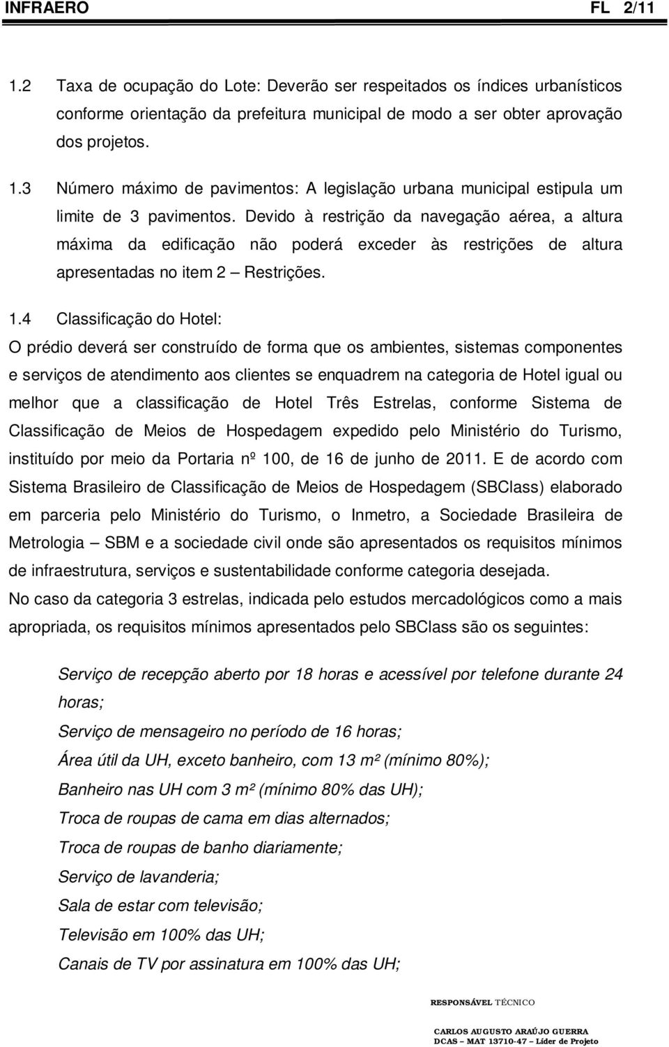 4 Classificação do Hotel: O prédio deverá ser construído de forma que os ambientes, sistemas componentes e serviços de atendimento aos clientes se enquadrem na categoria de Hotel igual ou melhor que