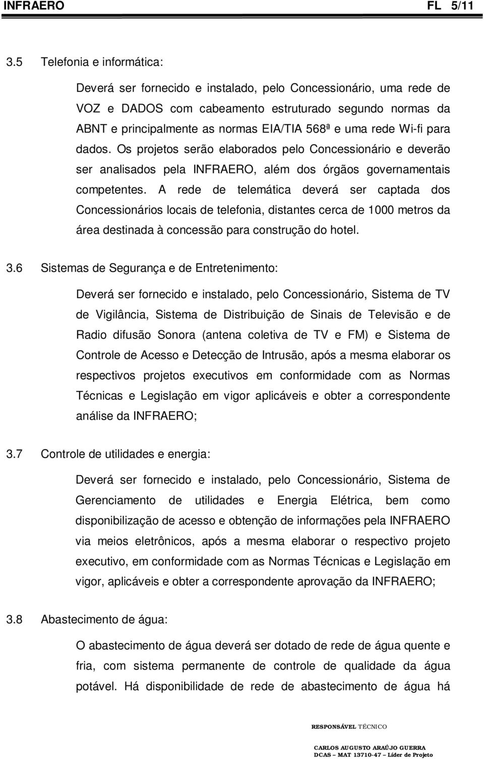 uma rede Wi-fi para dados. Os projetos serão elaborados pelo Concessionário e deverão ser analisados pela INFRAERO, além dos órgãos governamentais competentes.