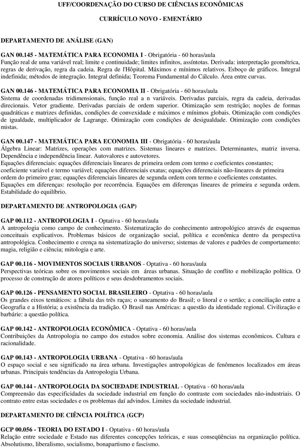 Derivada: interpretação geométrica, regras de derivação, regra da cadeia. Regra de l'hôpital. Máximos e mínimos relativos. Esboço de gráficos. Integral indefinida; métodos de integração.