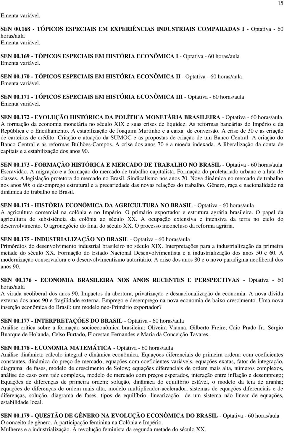 172 - EVOLUÇÃO HISTÓRICA DA POLÍTICA MONETÁRIA BRASILEIRA - Optativa - 60 horas/aula A formação da economia monetária no século XIX e suas crises de liquidez.