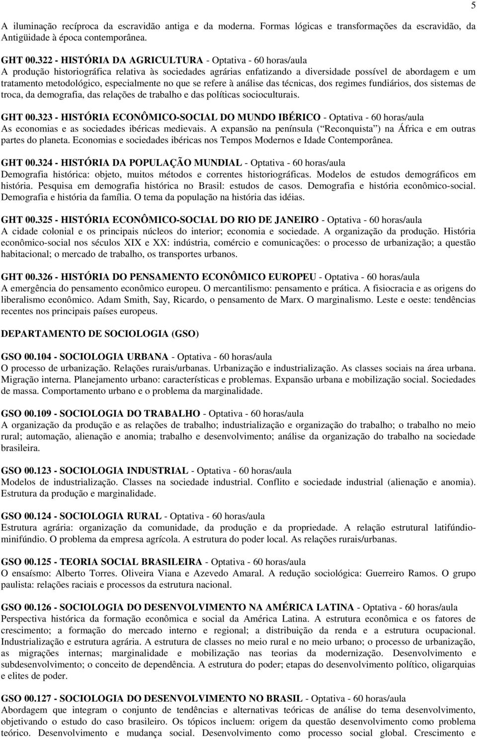 especialmente no que se refere à análise das técnicas, dos regimes fundiários, dos sistemas de troca, da demografia, das relações de trabalho e das políticas socioculturais. GHT 00.