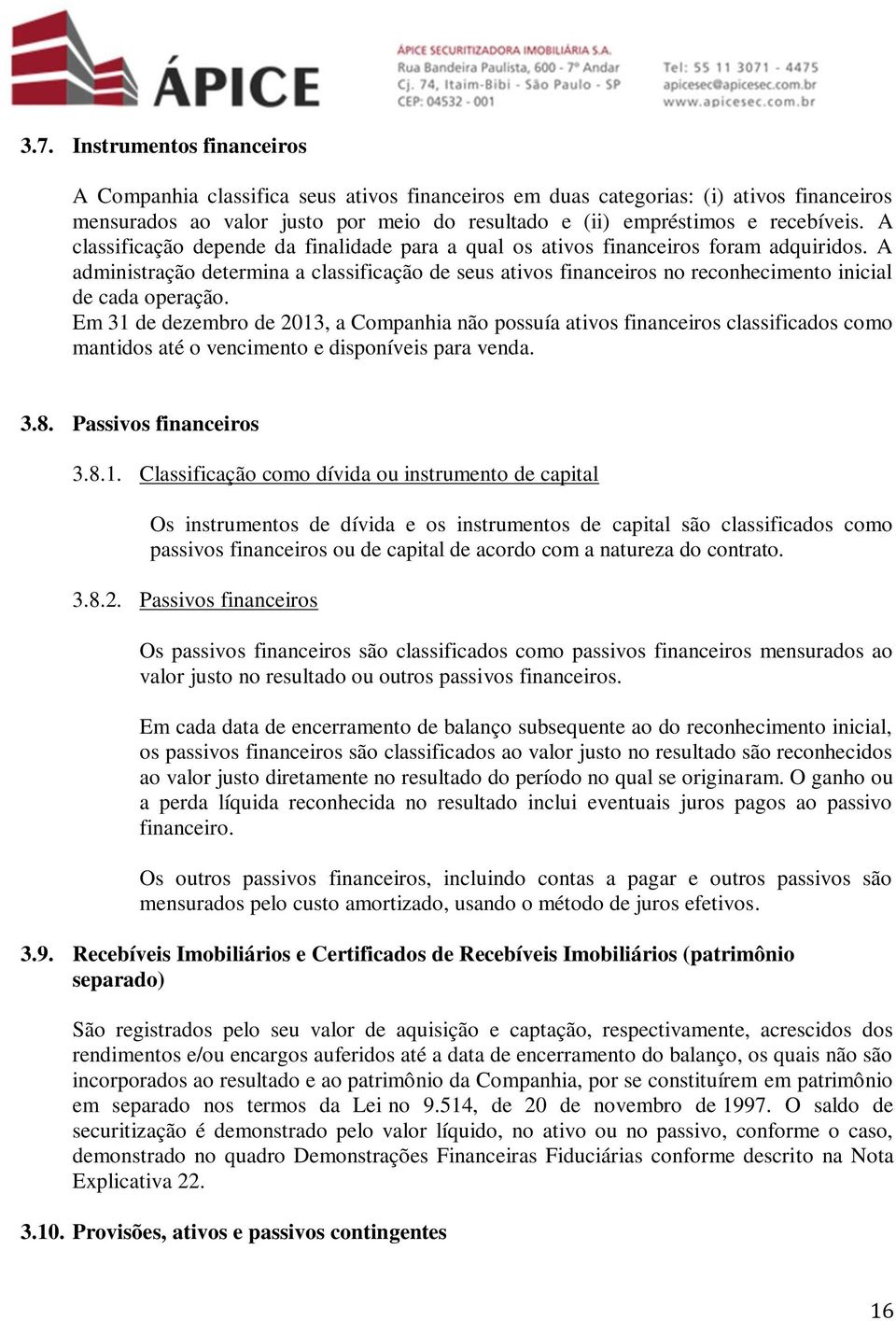 A administração determina a classificação de seus ativos financeiros no reconhecimento inicial de cada operação.