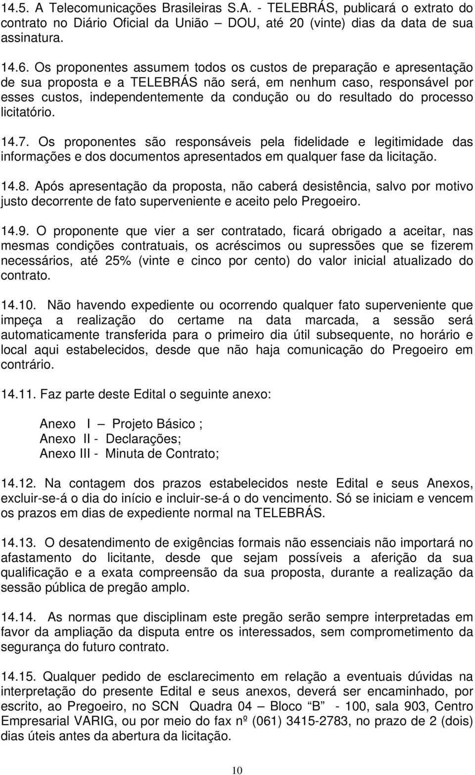 do processo licitatório. 14.7. Os proponentes são responsáveis pela fidelidade e legitimidade das informações e dos documentos apresentados em qualquer fase da licitação. 14.8.