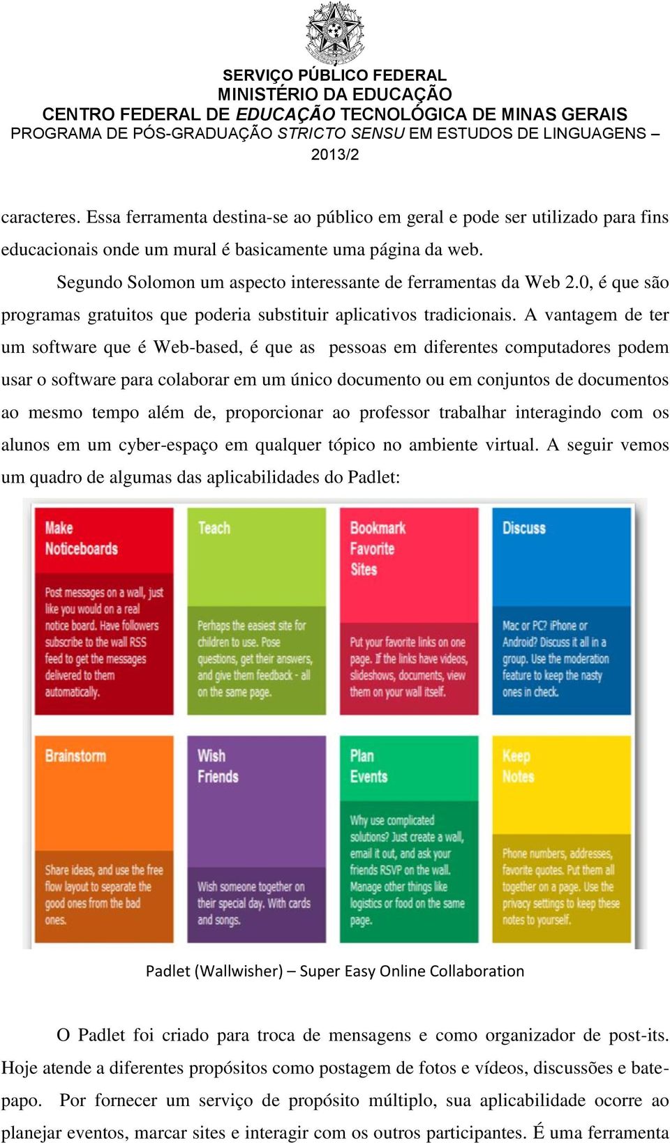 A vantagem de ter um software que é Web-based, é que as pessoas em diferentes computadores podem usar o software para colaborar em um único documento ou em conjuntos de documentos ao mesmo tempo além