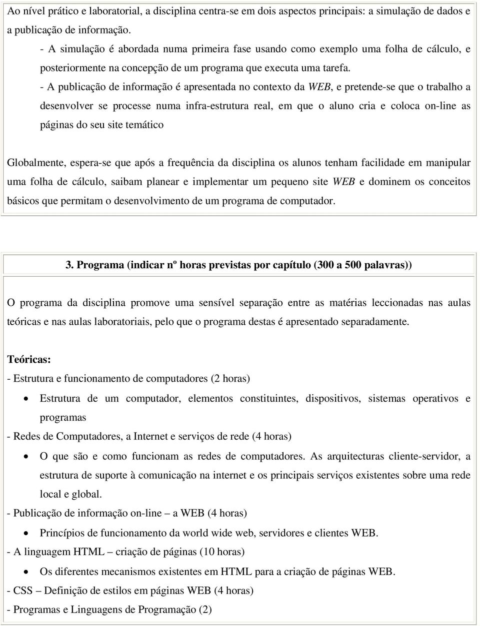 - A publicação de informação é apresentada no contexto da WEB, e pretende-se que o trabalho a desenvolver se processe numa infra-estrutura real, em que o aluno cria e coloca on-line as páginas do seu