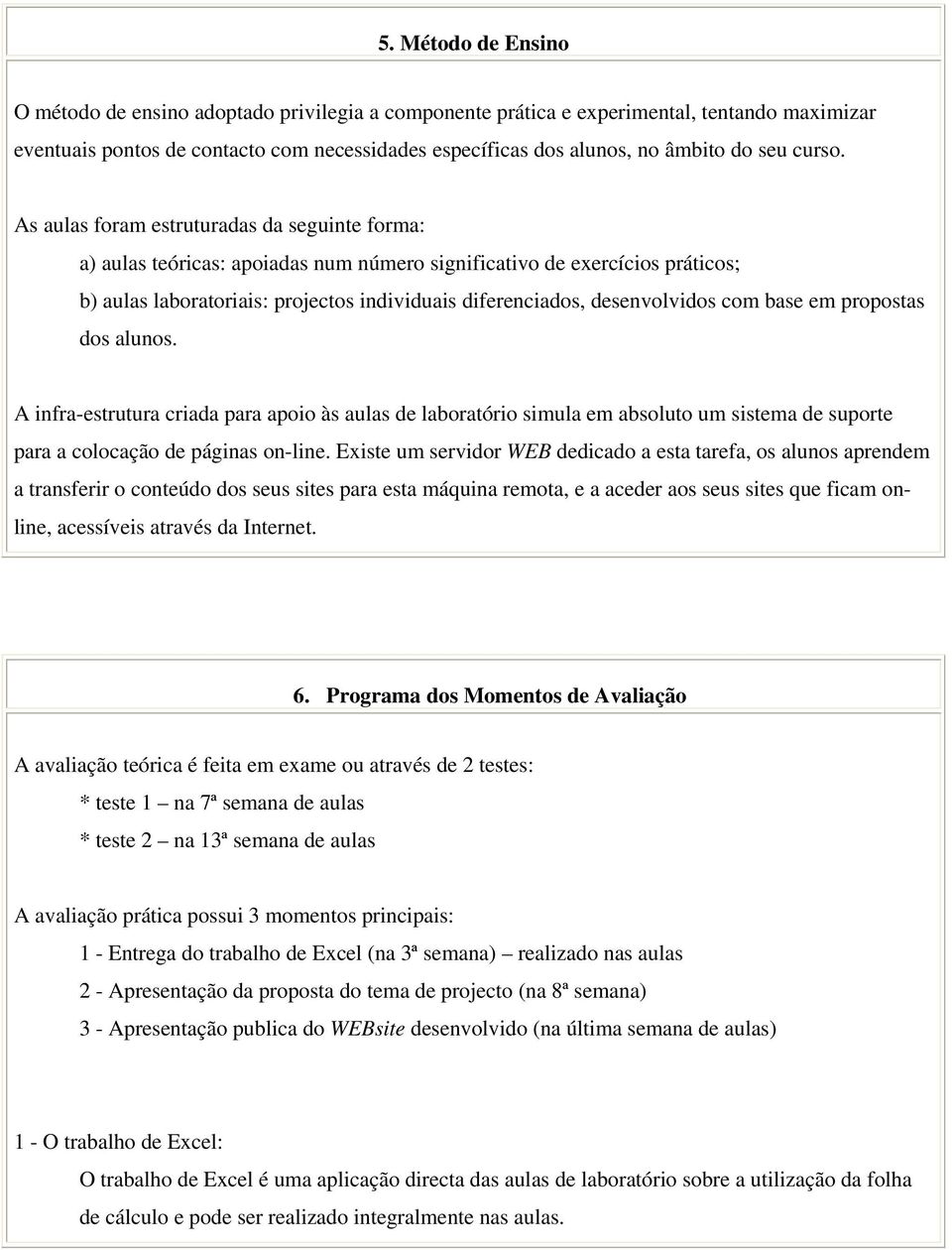 As aulas foram estruturadas da seguinte forma: a) aulas teóricas: apoiadas num número significativo de exercícios práticos; b) aulas laboratoriais: projectos individuais diferenciados, desenvolvidos