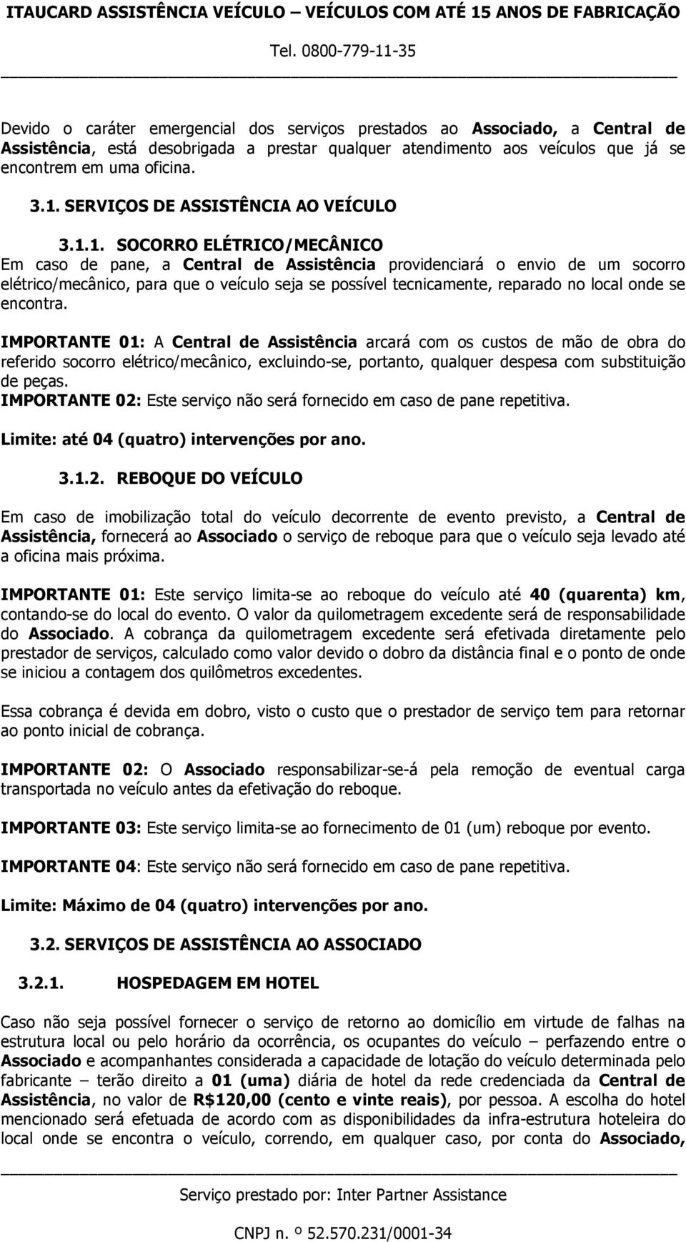 1. SOCORRO ELÉTRICO/MECÂNICO Em caso de pane, a Central de Assistência providenciará o envio de um socorro elétrico/mecânico, para que o veículo seja se possível tecnicamente, reparado no local onde