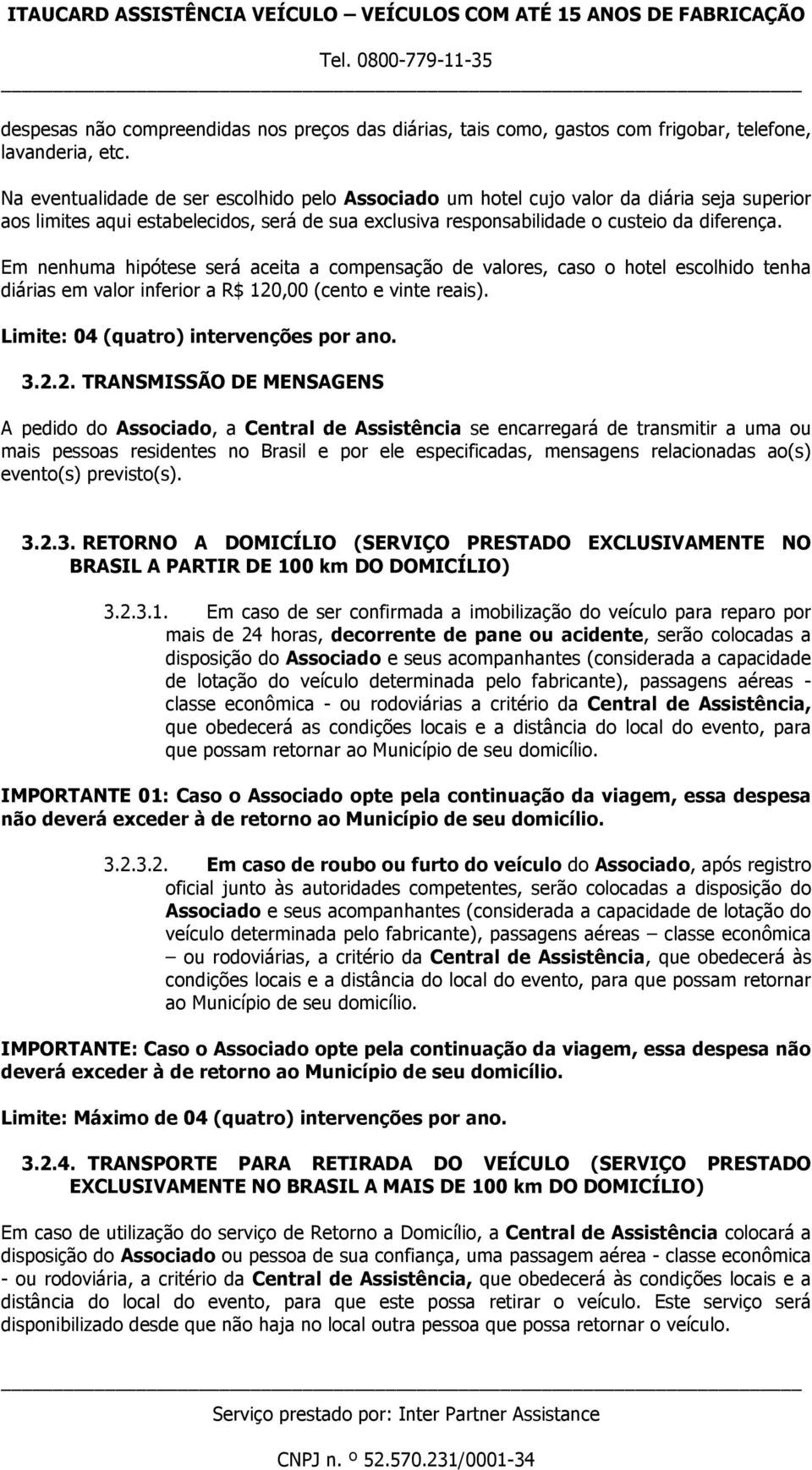 Em nenhuma hipótese será aceita a compensação de valores, caso o hotel escolhido tenha diárias em valor inferior a R$ 120