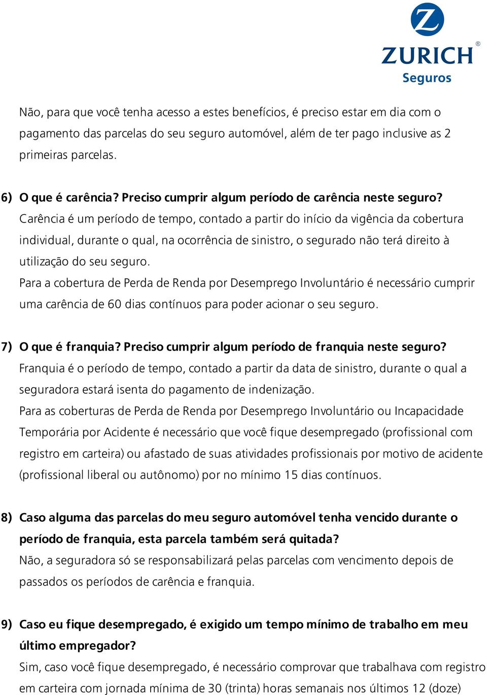 Carência é um período de tempo, contado a partir do início da vigência da cobertura individual, durante o qual, na ocorrência de sinistro, o segurado não terá direito à utilização do seu seguro.