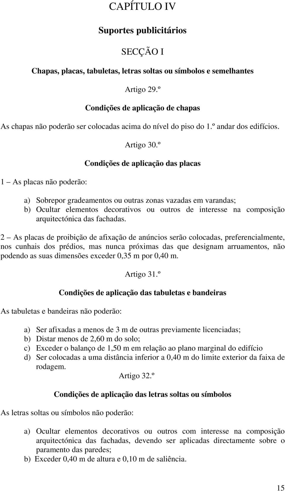 º Condições de aplicação das placas a) Sobrepor gradeamentos ou outras zonas vazadas em varandas; b) Ocultar elementos decorativos ou outros de interesse na composição arquitectónica das fachadas.