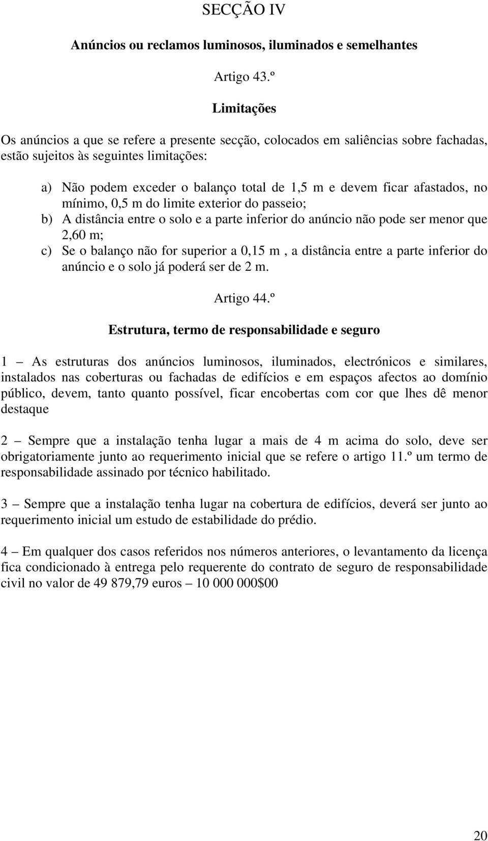 afastados, no mínimo, 0,5 m do limite exterior do passeio; b) A distância entre o solo e a parte inferior do anúncio não pode ser menor que 2,60 m; c) Se o balanço não for superior a 0,15 m, a