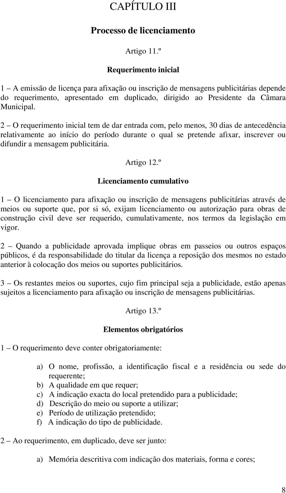 2 O requerimento inicial tem de dar entrada com, pelo menos, 30 dias de antecedência relativamente ao início do período durante o qual se pretende afixar, inscrever ou difundir a mensagem