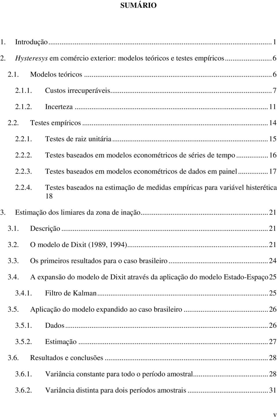 Teses baseados na esimação de medidas empíricas para variável hiseréica 18 3. Esimação dos limiares da zona de inação...21 3.1. Descrição...21 3.2. O modelo de Dixi (1989, 1994)...21 3.3. Os primeiros resulados para o caso brasileiro.