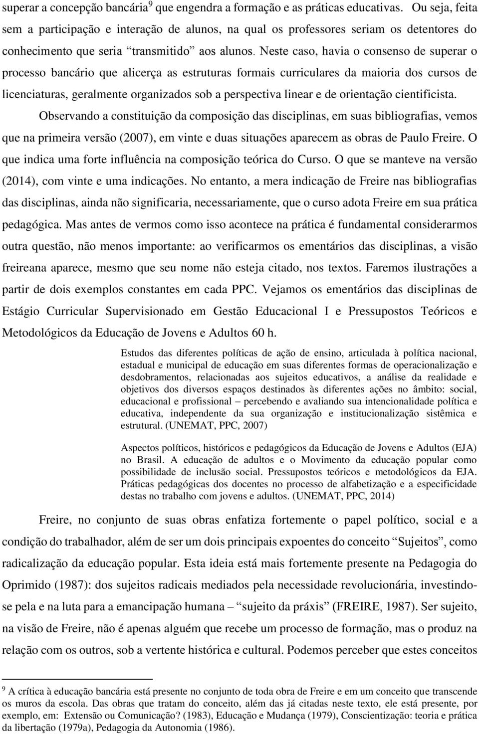 Neste caso, havia o consenso de superar o processo bancário que alicerça as estruturas formais curriculares da maioria dos cursos de licenciaturas, geralmente organizados sob a perspectiva linear e