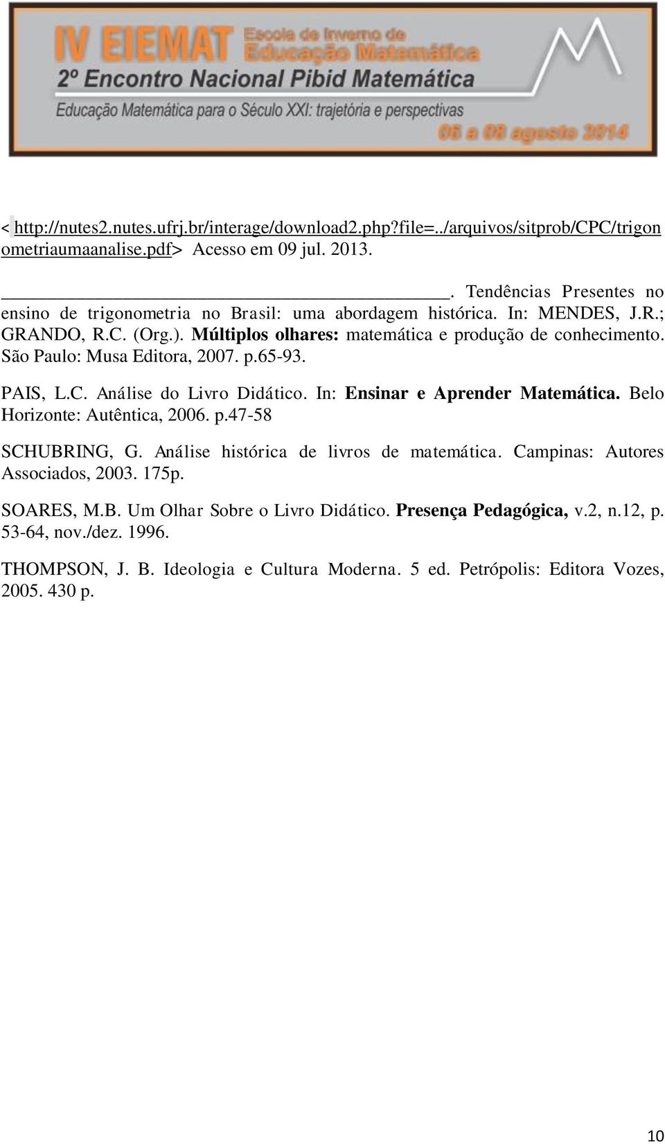 São Paulo: Musa Editora, 2007. p.65-93. PAIS, L.C. Análise do Livro Didático. In: Ensinar e Aprender Matemática. Belo Horizonte: Autêntica, 2006. p.47-58 SCHUBRING, G.