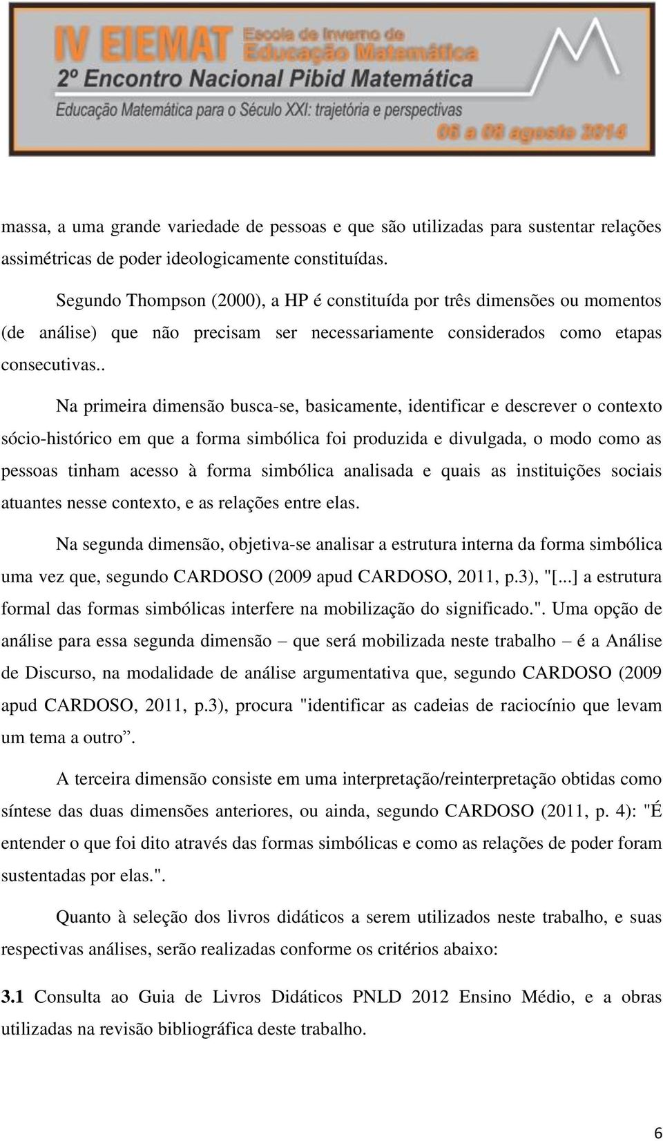 . Na primeira dimensão busca-se, basicamente, identificar e descrever o contexto sócio-histórico em que a forma simbólica foi produzida e divulgada, o modo como as pessoas tinham acesso à forma