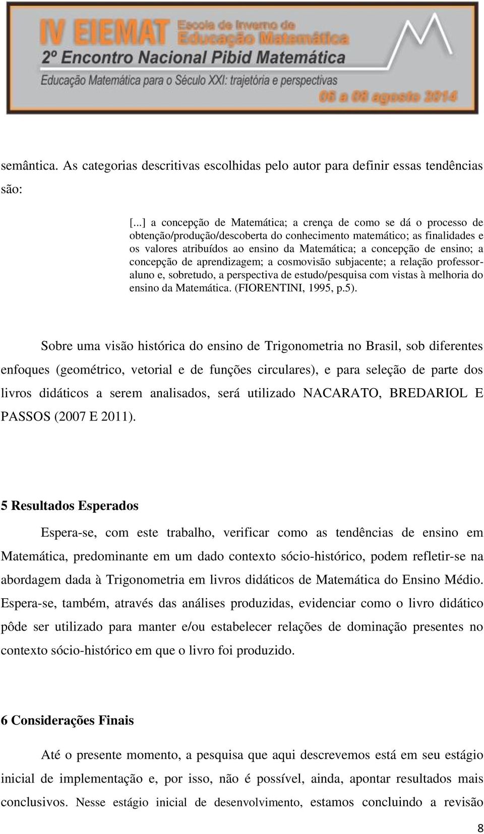 concepção de ensino; a concepção de aprendizagem; a cosmovisão subjacente; a relação professoraluno e, sobretudo, a perspectiva de estudo/pesquisa com vistas à melhoria do ensino da Matemática.