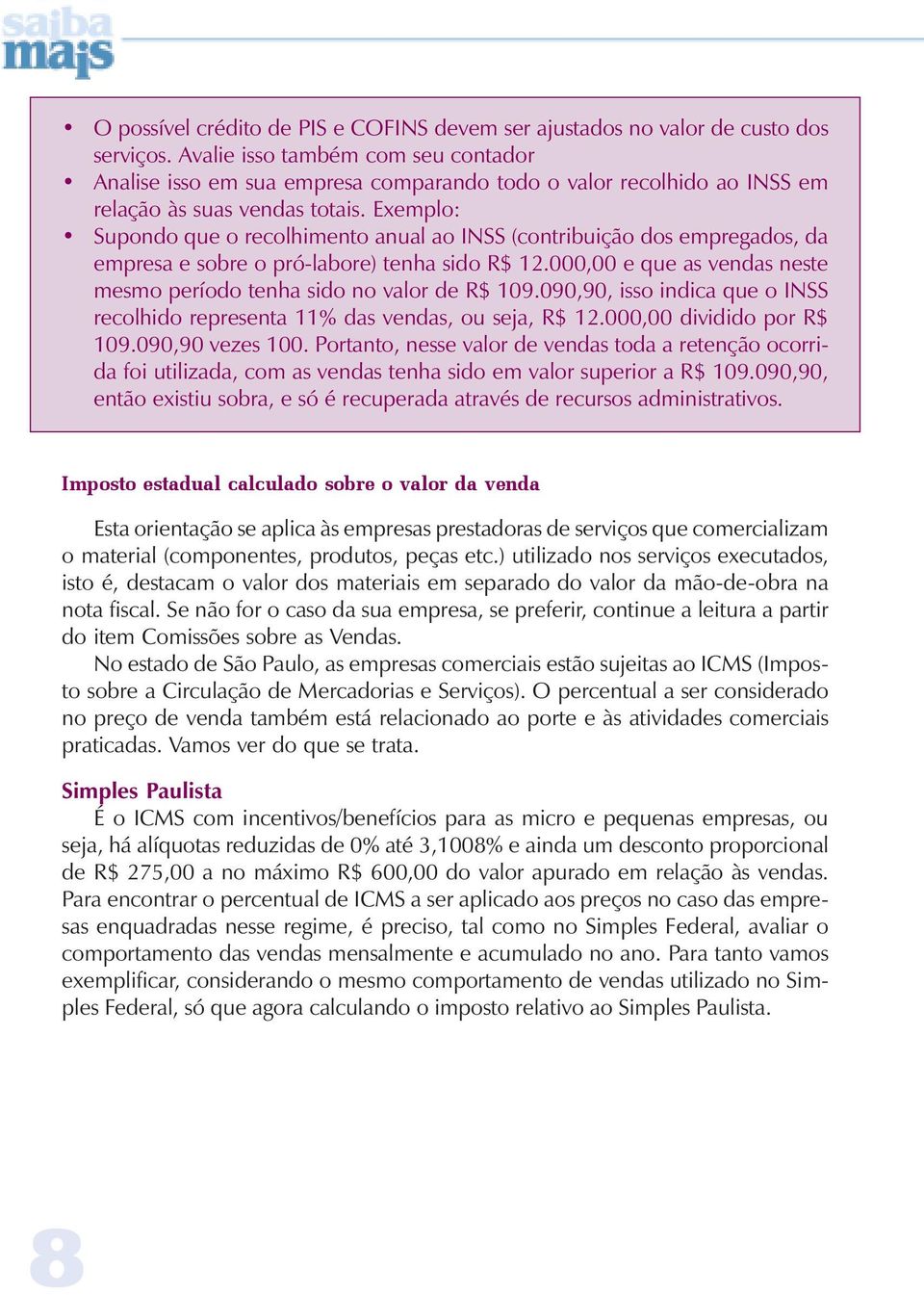 Exemplo: Supondo que o recolhimento anual ao INSS (contribuição dos empregados, da empresa e sobre o pró-labore) tenha sido R$ 12.