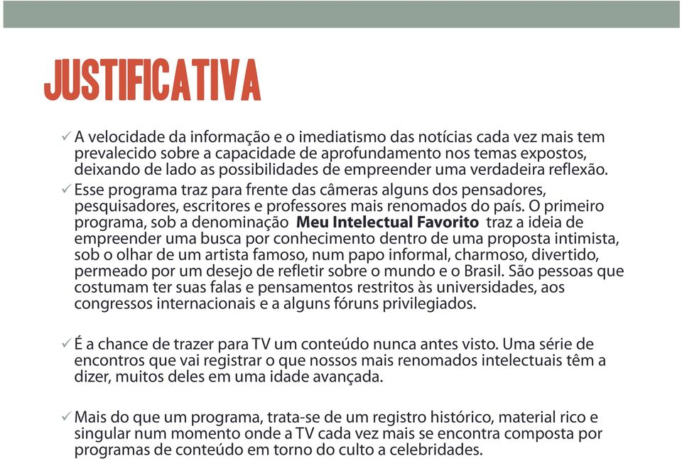 O primeiro programa, sob a denominação Meu Intelectual Favorito traz a ideia de empreender uma busca por conhecimento dentro de uma proposta intimista, sob o olhar de um artista famoso, num papo