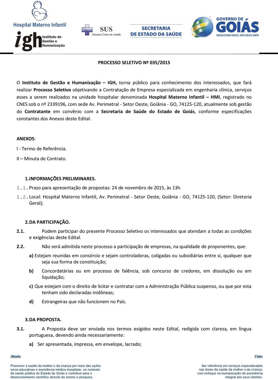 Perimetral - Setor Oeste, Goiânia - GO, 74125-120, atualmente sob gestão do Contratante em convênio com a Secretaria de Saúde do Estado de Goiás, conforme especificações constantes dos Anexos deste