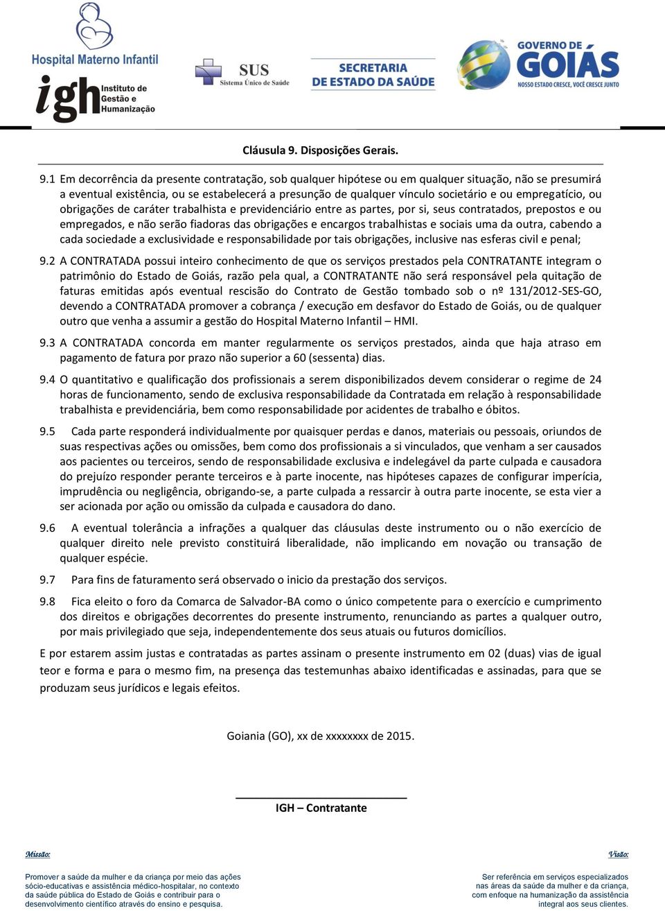 1 Em decorrência da presente contratação, sob qualquer hipótese ou em qualquer situação, não se presumirá a eventual existência, ou se estabelecerá a presunção de qualquer vínculo societário e ou