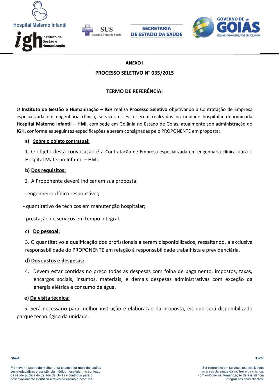 especificações a serem consignadas pelo PROPONENTE em proposta: a) Sobre o objeto contratual: 1.