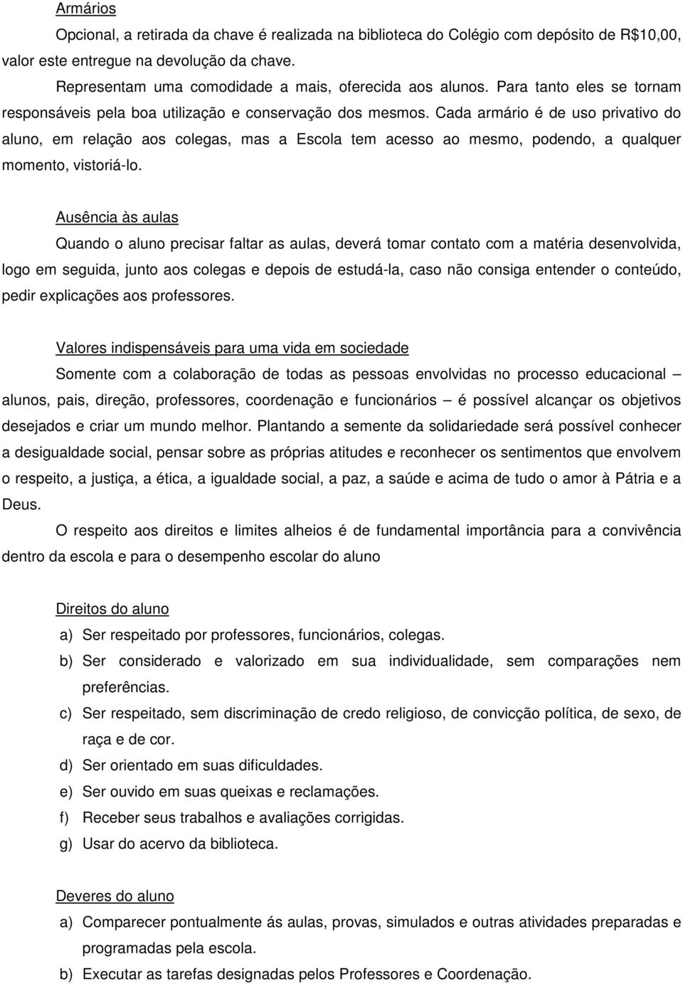 Cada armário é de uso privativo do aluno, em relação aos colegas, mas a Escola tem acesso ao mesmo, podendo, a qualquer momento, vistoriá-lo.