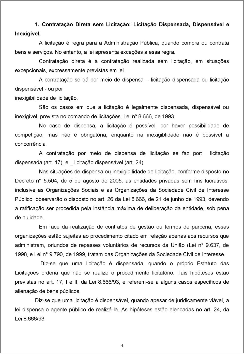 A contratação se dá por meio de dispensa licitação dispensada ou licitação dispensável - ou por inexigibilidade de licitação.