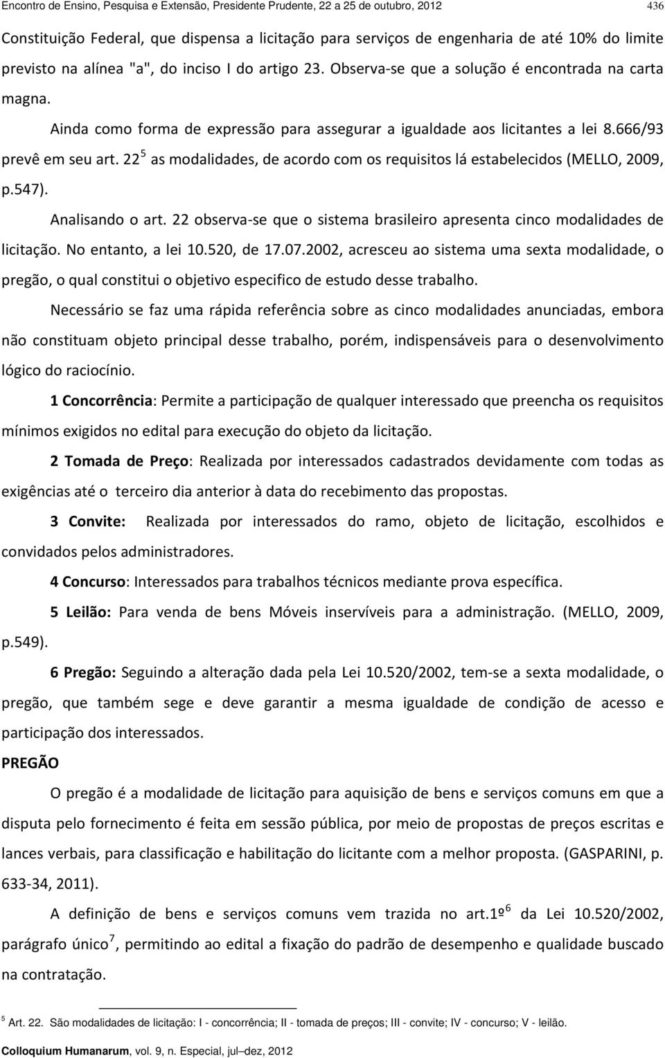 22 5 as modalidades, de acordo com os requisitos lá estabelecidos (MELLO, 2009, p.547). Analisando o art. 22 observa se que o sistema brasileiro apresenta cinco modalidades de licitação.
