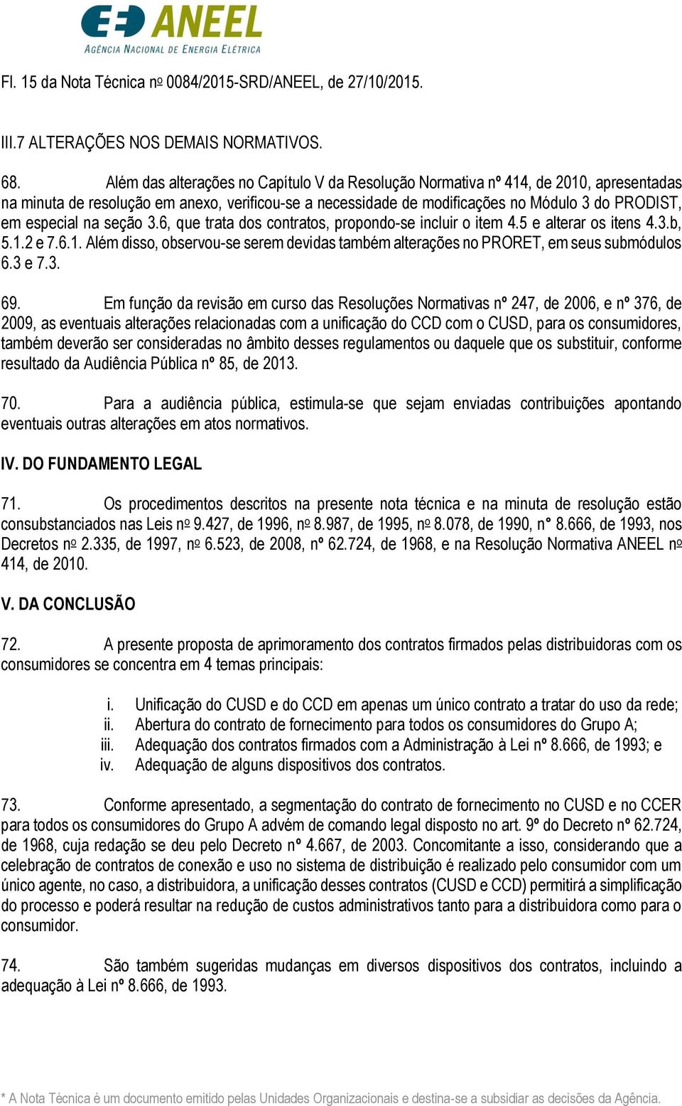 na seção 3.6, que trata dos contratos, propondo-se incluir o item 4.5 e alterar os itens 4.3.b, 5.1.2 e 7.6.1. Além disso, observou-se serem devidas também alterações no PRORET, em seus submódulos 6.