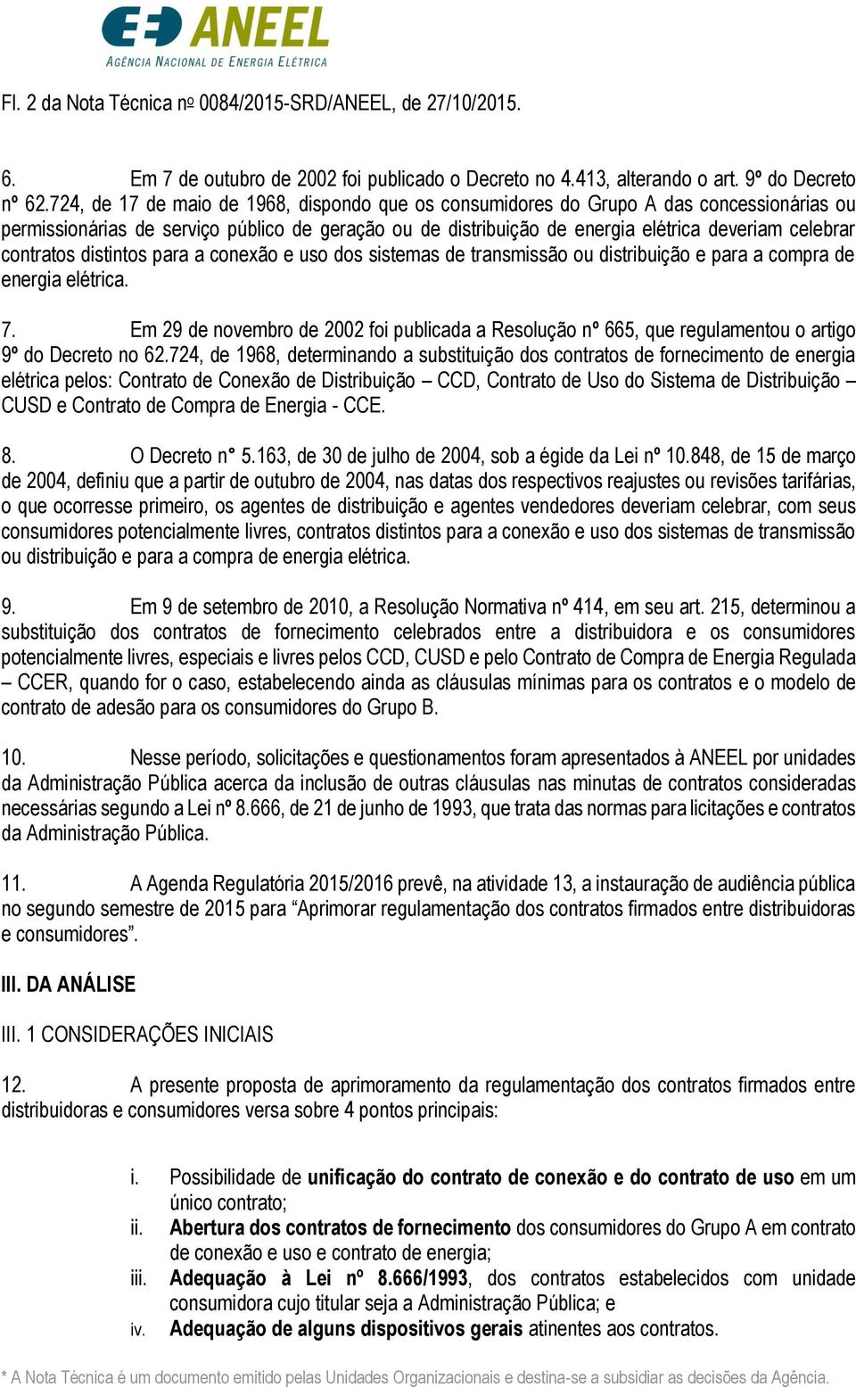 contratos distintos para a conexão e uso dos sistemas de transmissão ou distribuição e para a compra de energia elétrica. 7.