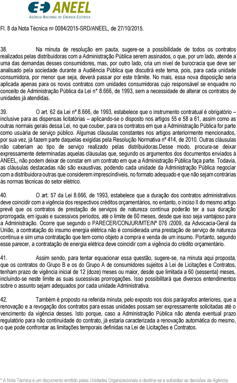 demandas desses consumidores, mas, por outro lado, cria um nível de burocracia que deve ser analisado pela sociedade durante a Audiência Pública que discutirá este tema, pois, para cada unidade