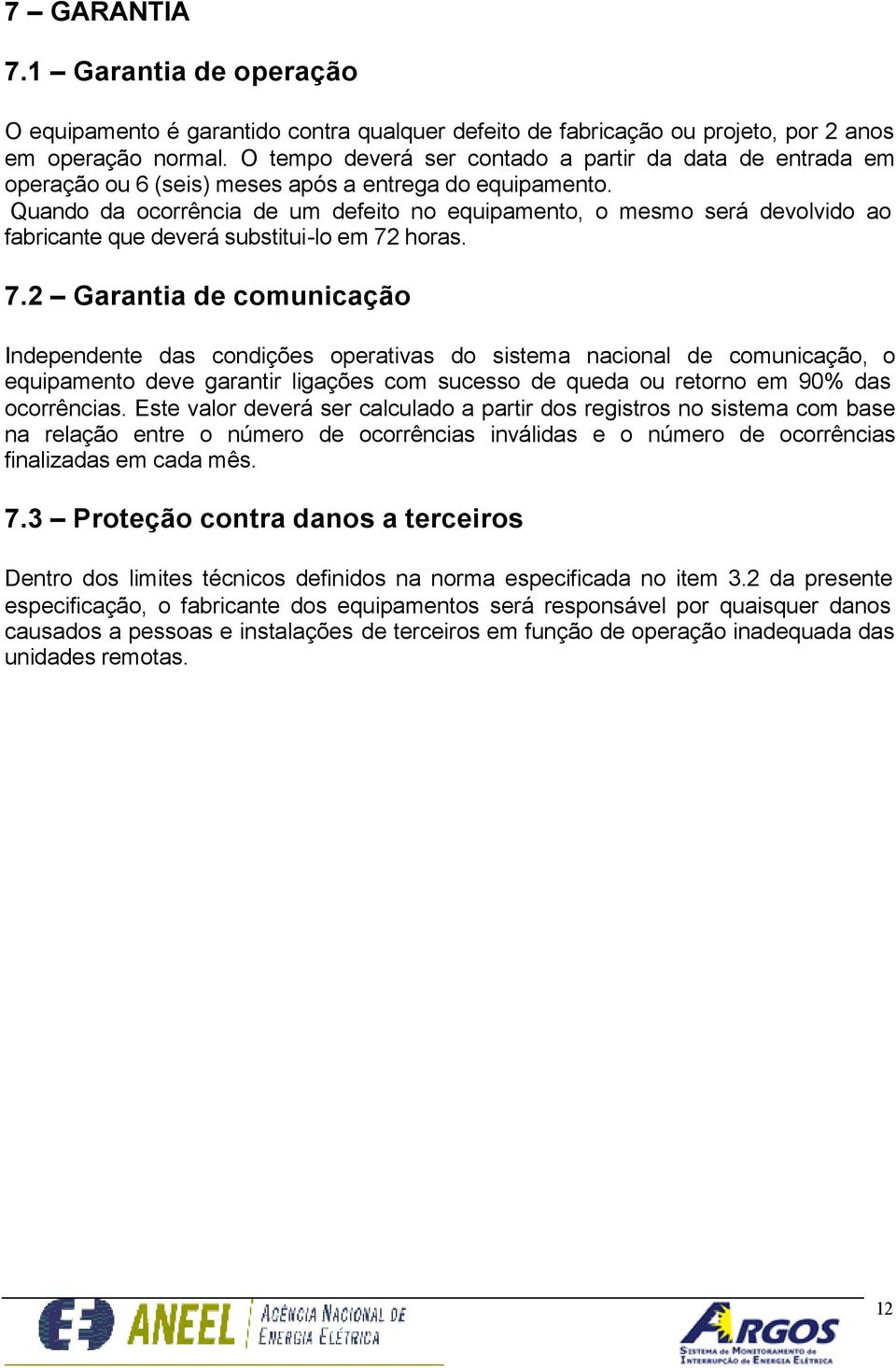 Quando da ocorrência de um defeito no equipamento, o mesmo será devolvido ao fabricante que deverá substitui-lo em 72