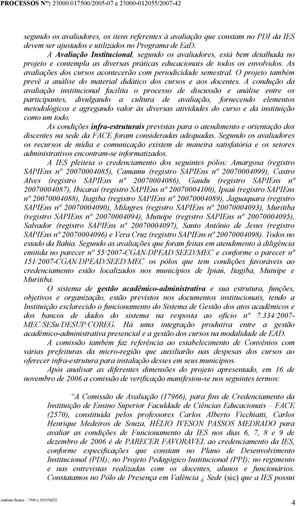 As avaliações dos cursos acontecerão com periodicidade semestral. O projeto também prevê a análise do material didático dos cursos e aos docentes.