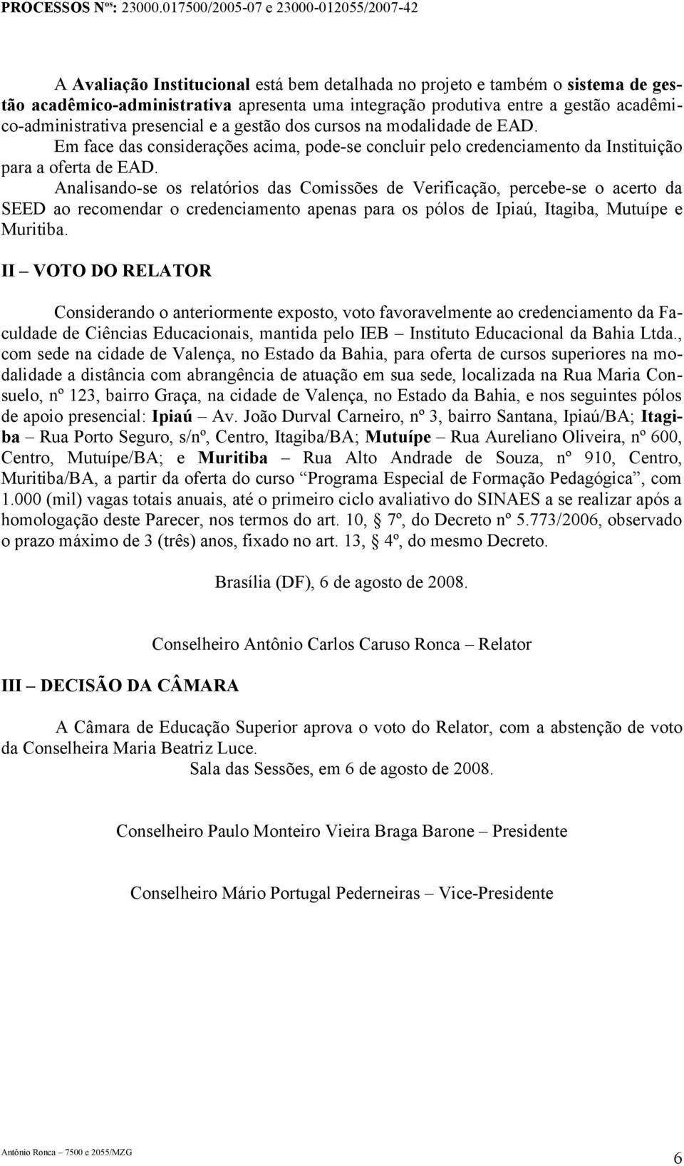 Analisando-se os relatórios das Comissões de Verificação, percebe-se o acerto da SEED ao recomendar o credenciamento apenas para os pólos de Ipiaú, Itagiba, Mutuípe e Muritiba.