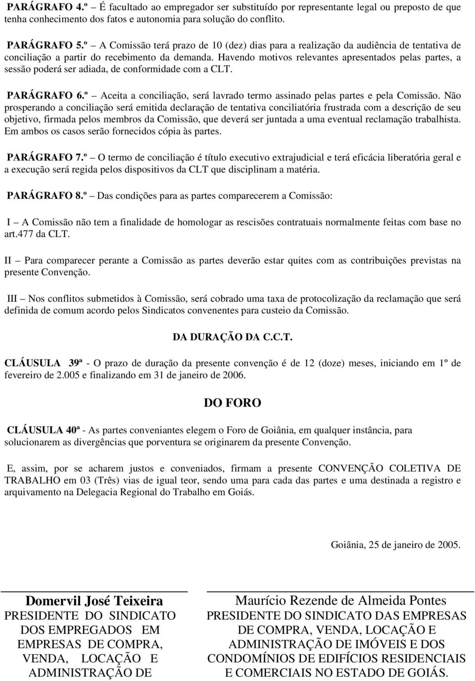 Havendo motivos relevantes apresentados pelas partes, a sessão poderá ser adiada, de conformidade com a CLT. PARÁGRAFO 6.